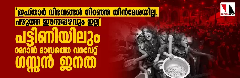 ഇഫ്താര്‍ വിഭവങ്ങള്‍ നിറഞ്ഞ തീന്‍മേശയില്ല; പട്ടിണിയിലും റമദാന്‍ മാസത്തെ വരവേറ്റ് ഗസ്സന്‍ ജനത