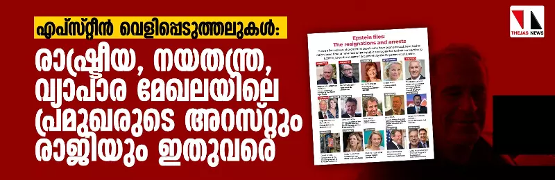 എപ്സ്റ്റീന് വെളിപ്പെടുത്തലുകള്: രാഷ്ട്രീയ, നയതന്ത്ര, വ്യാപാര മേഖലയിലെ പ്രമുഖരുടെ അറസ്റ്റും രാജിയും ഇതുവരെ എപ്സ്റ്റീന് വെളിപ്പെടുത്തലുകള്: രാഷ്ട്രീയ, നയതന്ത്ര, വ്യാപാര മേഖലയിലെ പ്രമുഖരുടെ അറസ്റ്റും രാജിയും ഇതുവരെ