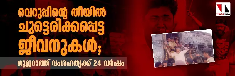 വെറുപ്പിന്റെ തീയില്‍ ചുട്ടെരിക്കപ്പെട്ട ജീവനുകള്‍;  ഗുജറാത്ത് വംശഹത്യക്ക് 24 വര്‍ഷം
