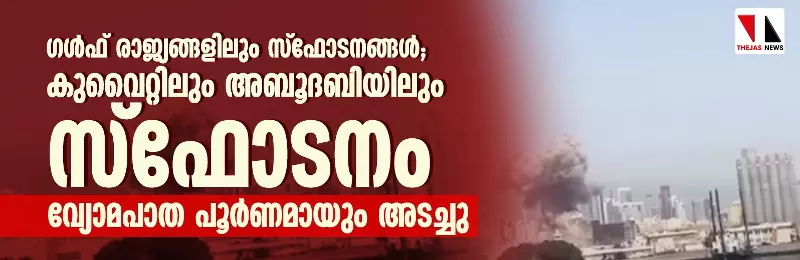 ഗള്ഫ് രാജ്യങ്ങളിലും സൈനിക താവളങ്ങളെ ലക്ഷ്യമാക്കി ഇറാന്; കുവൈറ്റിലും അബൂദബിയിലും ഖത്തറിലും സ്ഫോടനം -വ്യോമപാത പൂര്ണമായും അടച്ചു ഗള്ഫ് രാജ്യങ്ങളിലും സൈനിക താവളങ്ങളെ ലക്ഷ്യമാക്കി ഇറാന്; കുവൈറ്റിലും അബൂദബിയിലും ഖത്തറിലും സ്ഫോടനം -വ്യോമപാത പൂര്ണമായും അടച്ചു