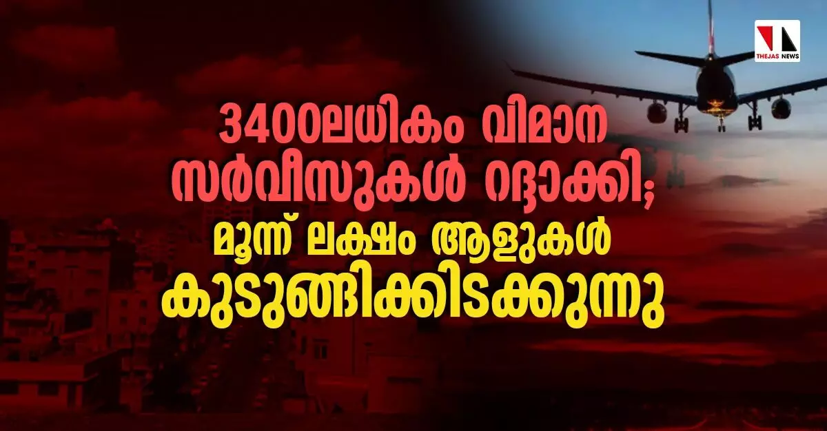 3400 ലധികം വിമാന സര്വീസുകള് റദ്ദാക്കി; മൂന്ന് ലക്ഷം ആളുകള് കുടുങ്ങിക്കിടക്കുന്നു 3400 ലധികം വിമാന സര്വീസുകള് റദ്ദാക്കി; മൂന്ന് ലക്ഷം ആളുകള് കുടുങ്ങിക്കിടക്കുന്നു