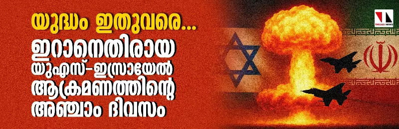 യുദ്ധം ഇതുവരെ... ഇറാനെതിരായ യുഎസ്-ഇസ്രായേല് ആക്രമണത്തിന്റെ അഞ്ചാം ദിവസം യുദ്ധം ഇതുവരെ... ഇറാനെതിരായ യുഎസ്-ഇസ്രായേല് ആക്രമണത്തിന്റെ അഞ്ചാം ദിവസം