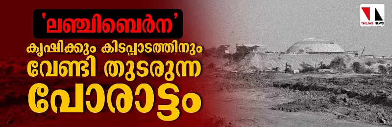ലഞ്ചിബെര്‍ന  കൃഷിക്കും കിടപ്പാടത്തിനും വേണ്ടി തുടരുന്ന പോരാട്ടം