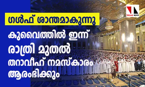 ഗള്‍ഫ് ശാന്തമാകുന്നു;  കുവൈത്തില്‍ ഇന്ന് രാത്രി മുതല്‍ തറാവീഹ് നമസ്‌കാരം ആരംഭിക്കും