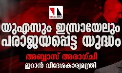 യുഎസും ഇസ്രായേലും പരാജയപ്പെട്ട യുദ്ധം: അബ്ബാസ് അരാഗ്ചി