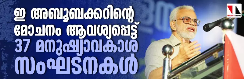 ഇ അബൂബക്കറിന്റെ മോചനം ആവശ്യപ്പെട്ട് 37 മനുഷ്യാവകാശ സംഘടനകള്‍