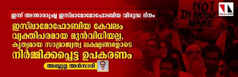 ഇന്ന് അന്താരാഷ്ട്ര ഇസ് ലാമോമോഫോബിയ വിരുദ്ധ ദിനം: ഇസ് ലാമോഫോബിയ കേവലം വ്യക്തിപരമായ മുന്വിധിയല്ല; കൃത്യമായ സാമ്രാജ്യത്വ ലക്ഷ്യങ്ങളോടെ നിര്മ്മിക്കപ്പെട്ട ഉപകരണം ഇന്ന് അന്താരാഷ്ട്ര ഇസ് ലാമോമോഫോബിയ വിരുദ്ധ ദിനം: ഇസ് ലാമോഫോബിയ കേവലം വ്യക്തിപരമായ മുന്വിധിയല്ല; കൃത്യമായ സാമ്രാജ്യത്വ ലക്ഷ്യങ്ങളോടെ നിര്മ്മിക്കപ്പെട്ട ഉപകരണം