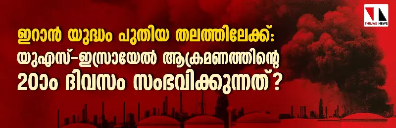 ഇറാന്‍ യുദ്ധം പുതിയ തലത്തിലേക്ക്:  യുഎസ്-ഇസ്രായേല്‍ ആക്രമണത്തിന്റെ 20-ാം ദിവസം സംഭവിക്കുന്നത്?