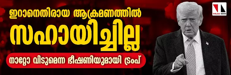 ഇറാനെതിരായ ആക്രമണത്തില്‍ സഹായിച്ചില്ല;   നാറ്റോ വിടുമെന്ന ഭീഷണിയുമായി ട്രംപ്