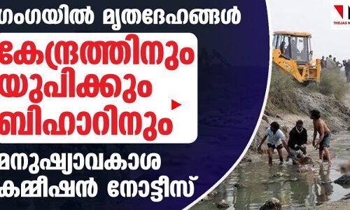 ഗംഗയില്‍ മൃതദേഹങ്ങള്‍: കേന്ദ്രത്തിനും സംസ്ഥാനങ്ങള്‍ക്കും മനുഷ്യാവകാശ കമ്മീഷന്‍ നോട്ടീസ്‌
