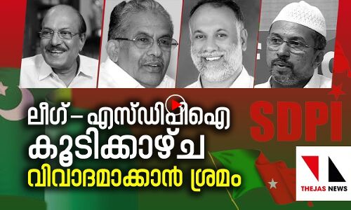 ലീഗ്-എസ്ഡിപിഐ കൂടിക്കാഴ്ച വിവാദമാക്കാൻ ശ്രമം