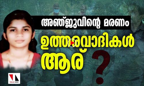 അഞ്ജുവിന്റെ മരണം; ഉത്തരവാദികളാര്?