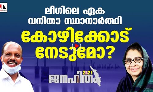 ലീഗിന്റെ ഏക വനിതാ സ്ഥാനാര്‍ഥി കോഴിക്കോട് സൗത്ത് നേടുമോ, അതോ?