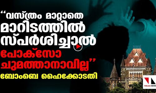വസ്ത്രം മാറ്റാതെ മാറിടത്തില്‍ സ്പര്‍ശിച്ചാല്‍ പോക്‌സോ ചുമത്താനവില്ല