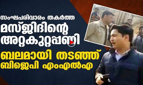 സംഘികള്‍ തകര്‍ത്ത മസ്ജിദിന്റെ അറ്റകുറ്റപ്പണി തടഞ്ഞ് ബിജെപി എംഎല്‍എ