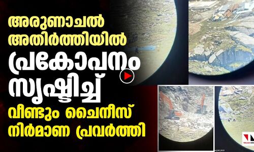 അരുണാചല്‍ അതിര്‍ത്തിയില്‍ വീണ്ടും പ്രകോപനവുമായി ചൈന