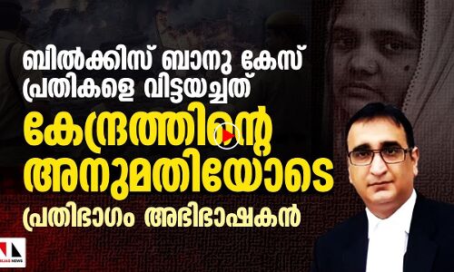 ബില്‍ക്കിസ് ബാനു കേസ് : കേന്ദ്രം പ്രതിക്കൂട്ടില്‍