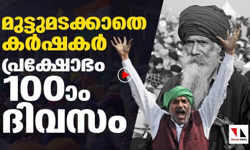 മുട്ടുമടക്കാതെ കർഷകർ 100ാം ദിവസത്തിൽ