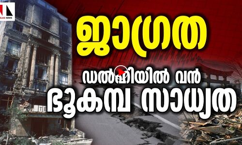 ജാഗ്രത! ഡല്‍ഹിയല്‍ വന്‍ ഭൂകമ്പസാധ്യത