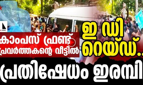 കാംപസ് ഫ്രണ്ട് പ്രവർത്തകന്റെ വീട്ടിൽ ഇ ഡി റെയ്ഡ്, പ്രതിഷേധവുമായി പ്രവർത്തകർ