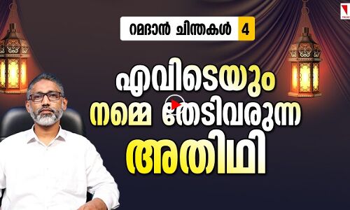 എവിടെയും നമ്മെ തേടിവരുന്ന അതിഥി | റമദാന്‍ ചിന്തകള്‍-4
