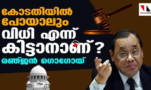കോടതിയിൽ പോയാലും വിധി എന്ന് കിട്ടാനാണ്:രഞ്ജൻ ഗൊഗോയ്