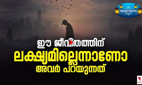 ഈ ജീവിതത്തിന് ലക്ഷ്യമില്ലെന്നാണോ അവർ പറയുന്നത്