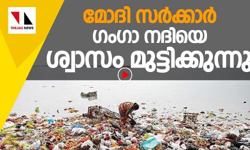 മോദി സർക്കാർ ഗംഗാ നദിയെ ശ്വാസം മുട്ടിക്കുന്നു