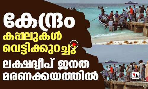 കേന്ദ്രം കപ്പലുകൾ വെട്ടിക്കുറച്ചു; ദ്വീപ് ജനത മരണക്കയത്തിൽ