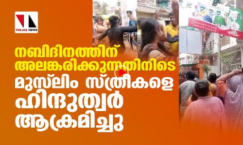 നബിദിനത്തിന് അലങ്കരിക്കുന്നതിനിടെ മുസ്‌ലിം സ്ത്രീകളെ ആക്രമിച്ചു