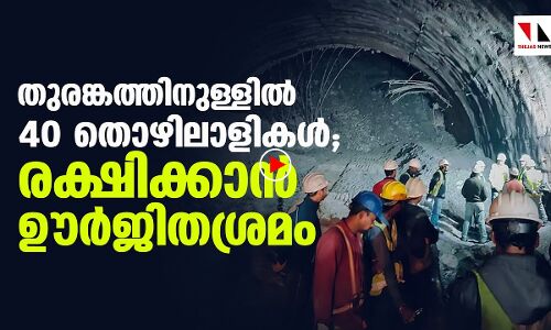 ഉത്തരകാശിയിലെ തുരങ്കത്തിനുള്ളില്‍ കുടുങ്ങിയവരെ രക്ഷിക്കാന്‍ ഊര്‍ജിതനീക്കം