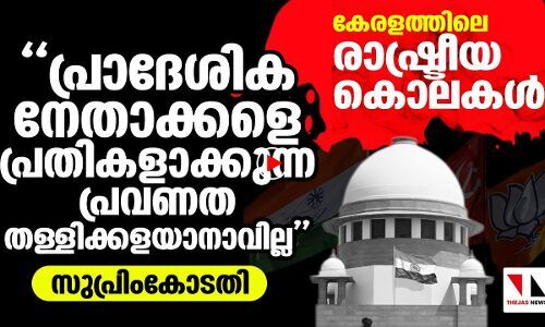 കേരളത്തിലെ രാഷ്ട്രീയകൊലപാതകങ്ങള്‍: കണിശ നിരീക്ഷണവുമായി സുപ്രീം കോടതി