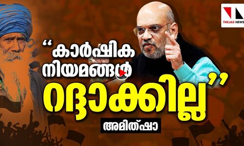 കാര്‍ഷിക നിയമങ്ങള്‍ റദ്ദാക്കില്ലെന്ന് അമിത് ഷാ |THEJAS NEWS