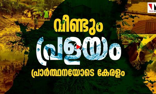 വീണ്ടും പ്രളയം; നെഞ്ചിടിപ്പോടെ കേരളം
