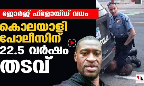 ജോര്‍ജ് ഫ്‌ളോയ്ഡ് വധം:    കൊലയാളി  പോലിസിന്  22.5 വര്‍ഷം  തടവ്