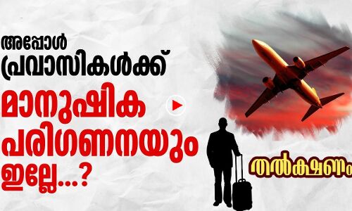 അപ്പോള്‍ പ്രവാസികള്‍ക്ക് ആ പരിഗണനയും ഇല്ലേ?
