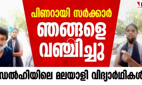 പിണറായി സർക്കാർ ഞങ്ങളെ വഞ്ചിച്ചു: ഡെൽഹിയിലെ മലയാളി വിദ്യാർത്ഥികൾ