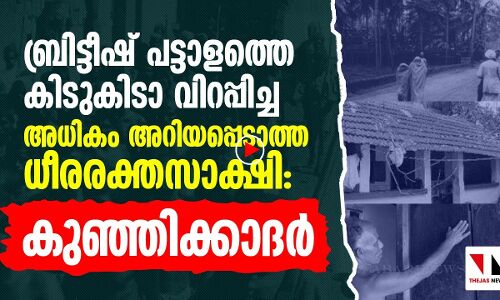 ബ്രിട്ടീഷ് പട്ടാളത്തെ കിടുകിടാ വിറപ്പിച്ച ധീരരക്തസാക്ഷി കുഞ്ഞിക്കാദർ