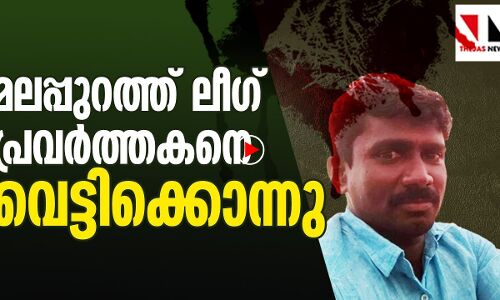മലപ്പുറത്ത് മുസ്ലിം ലീഗ് പ്രവർത്തകനെ വെട്ടിക്കൊന്നു |THEJAS NEWS|