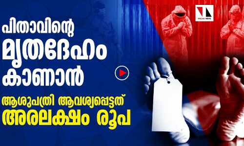 കൊറോണയിൽ മരിച്ച പിതാവിനെ കാണാൻ അരലക്ഷം വേണമെന്ന് ആശുപത്രി