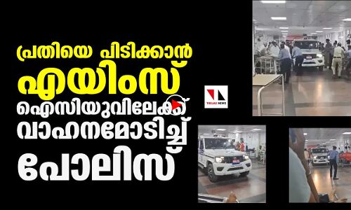പ്രതിയെ പിടികൂടാന്‍ എയിംസ് ഐസിയുവിലേക്ക് വാഹനമോടിച്ച് പോലിസ്