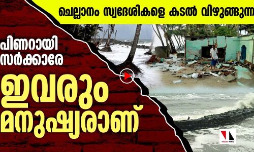 കനിവുണ്ടാകണം മുഖ്യന്ത്രി, ഇവരെ കടൽ വിഴുങ്ങും മുമ്പ്