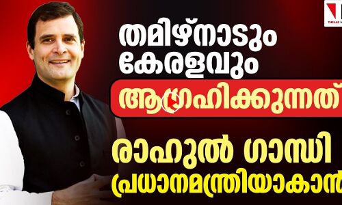 മലയാളിയും തമിഴനും ആഗ്രഹിക്കുന്നത് രാഹുൽ പ്രധാനമന്ത്രിയാകാൻ
