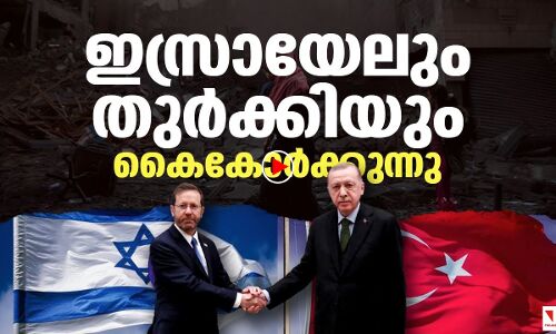ഇസ്രായേലും തുര്‍ക്കിയും കൈകോര്‍ക്കുന്നു