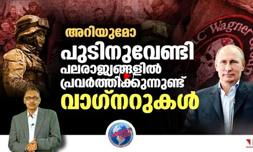 പുടിന്റെ വാഗ്‌നറുകള്‍ ഏതുരാജ്യത്തും ഉണ്ടാവാം; യൂനിഫോം ഇടാതെ