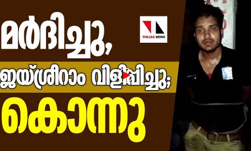 മോഷ്ടാവെന്നു വിളിച്ചു, മര്‍ദിച്ചു, ജയ്ശ്രീരാം വിളിപ്പിച്ചു, കൊന്നു
