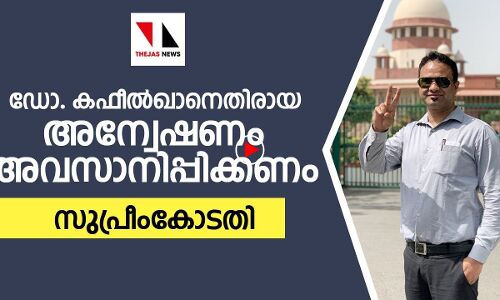 ഡോ. കഫീല്‍ ഖാനെതിരായ അന്വേഷണം അവസാനിപ്പിക്കണം: സുപ്രീം കോടതി|THEJAS NEWS