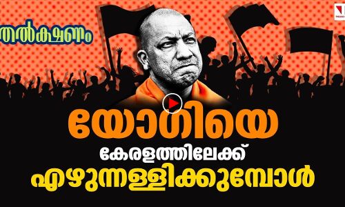 യോഗിയെ കേരളത്തിലേക്ക് എഴുന്നള്ളിക്കുമ്പോള്‍