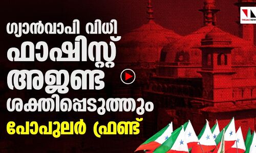 ഗ്യാൻവാപി വിധി; ഫാഷിസ്റ്റ് അജണ്ട ശക്തിപ്പെടുത്തും:പോപുലർ ഫ്രണ്ട്