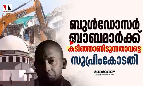 ബുള്‍ഡോസര്‍ രാജ്: സുപ്രിംകോടതി വിധി താക്കീതാവട്ടെ